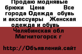 Продаю моднявые брюки › Цена ­ 700 - Все города Одежда, обувь и аксессуары » Женская одежда и обувь   . Челябинская обл.,Магнитогорск г.